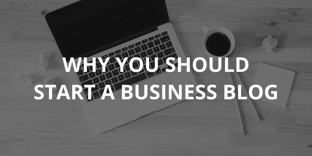 Why You Should Start A Blog For Your Business